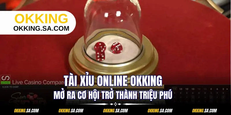 Tài Xỉu Online OKKING - Mở Ra Cơ Hội Trở Thành Triệu Phú