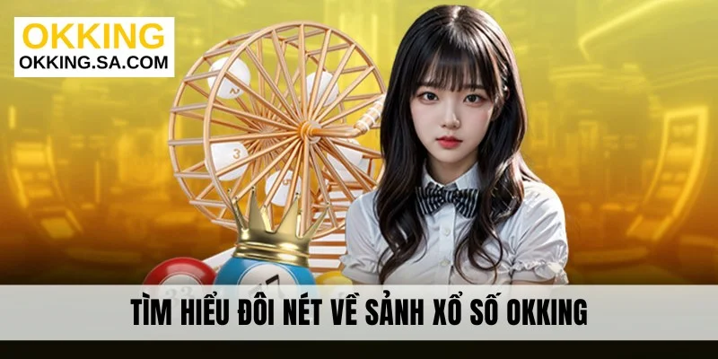 Tìm hiểu đôi nét về sảnh xổ số OKKING